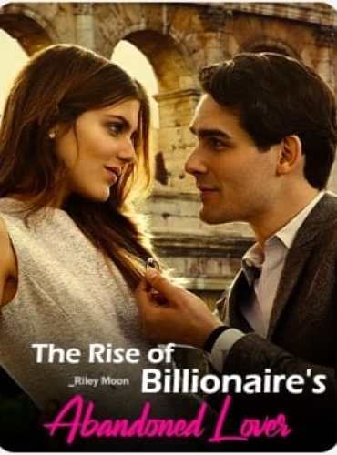 The Rise of Billionaire’s Abandoned Lover By Riley Moon